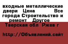  входные металлические двери › Цена ­ 5 360 - Все города Строительство и ремонт » Другое   . Тверская обл.,Ржев г.